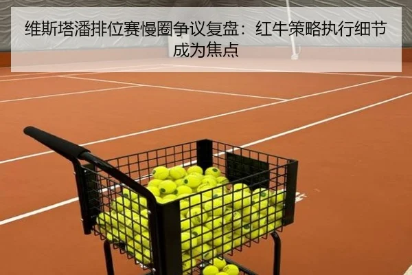 维斯塔潘排位赛慢圈争议复盘：红牛策略执行细节成为焦点